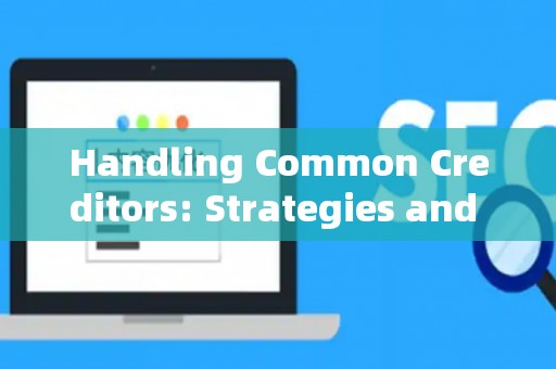 Handling Common Creditors: Strategies and Legal Risks